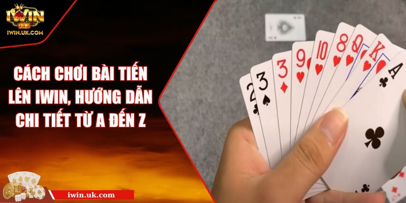 Cách Chơi Bài Tiến Lên IWIN, Hướng Dẫn Chi Tiết Từ A Đến Z