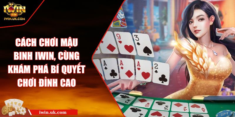 Cách Chơi Mậu Binh iWin, Cùng Khám Phá Bí Quyết Chơi Đỉnh Cao