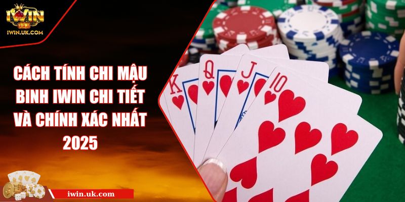 Cách Tính Chi Mậu Binh IWIN Chi Tiết Và Chính Xác Nhất 2025