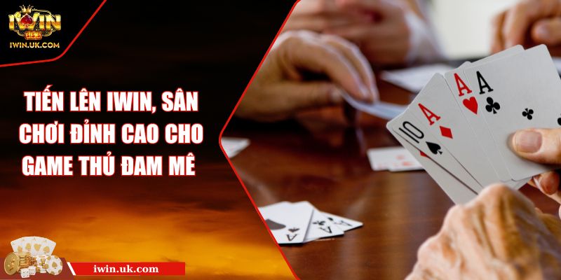 Tiến Lên iWin, Sân Chơi Đỉnh Cao Cho Game Thủ Đam Mê