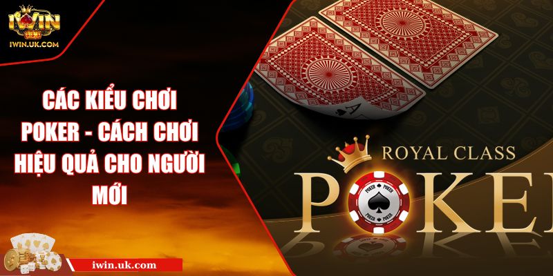 Các Kiểu Chơi Poker - Cách Chơi Hiệu Quả Cho Người Mới