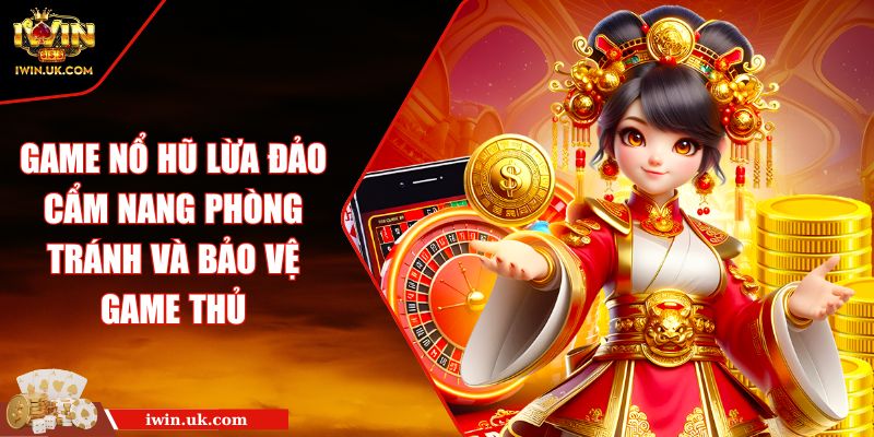 Game Nổ Hũ Lừa Đảo Cẩm Nang Phòng Tránh Và Bảo Vệ Game Thủ