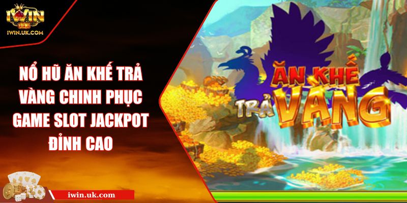 Nổ Hũ Ăn Khế Trả Vàng Chinh Phục Game Slot Jackpot Đỉnh Cao