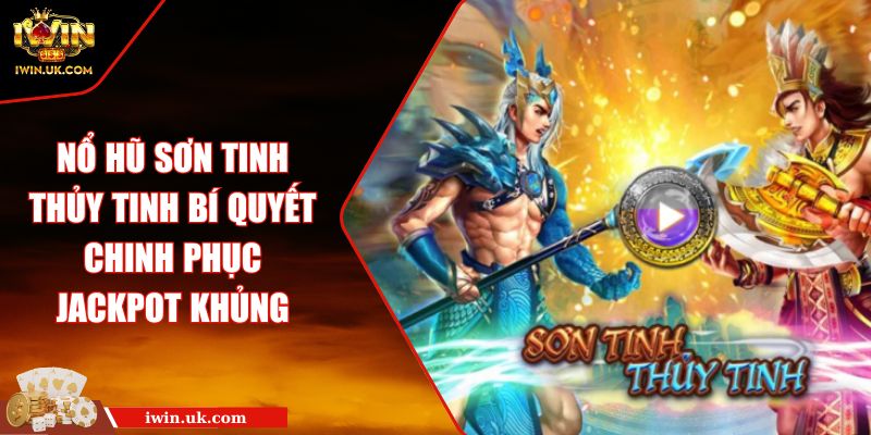 Nổ Hũ Sơn Tinh Thủy Tinh Bí Quyết Chinh Phục Jackpot Khủng