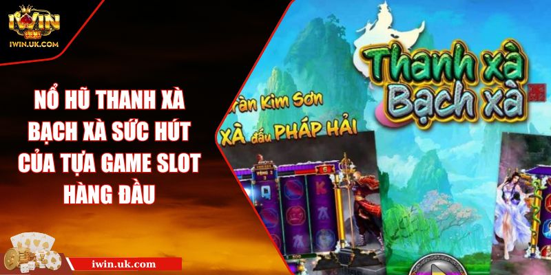 Nổ Hũ Thanh Xà Bạch Xà Sức Hút Của Tựa Game Slot Hàng Đầu
